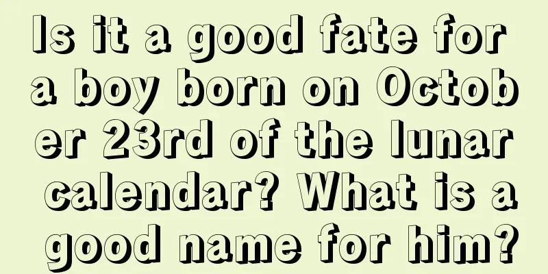Is it a good fate for a boy born on October 23rd of the lunar calendar? What is a good name for him?