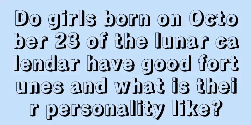Do girls born on October 23 of the lunar calendar have good fortunes and what is their personality like?