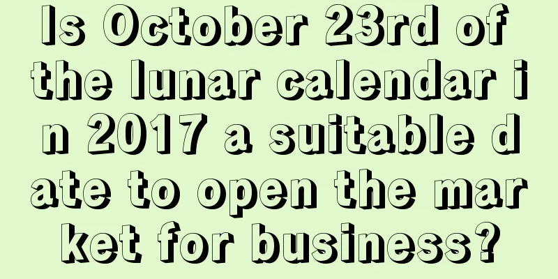 Is October 23rd of the lunar calendar in 2017 a suitable date to open the market for business?