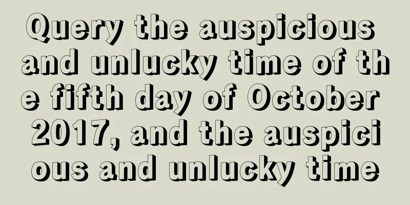 Query the auspicious and unlucky time of the fifth day of October 2017, and the auspicious and unlucky time
