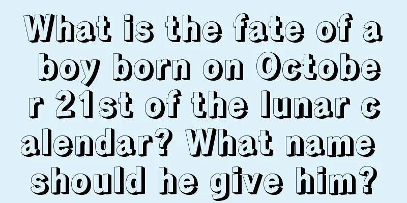 What is the fate of a boy born on October 21st of the lunar calendar? What name should he give him?