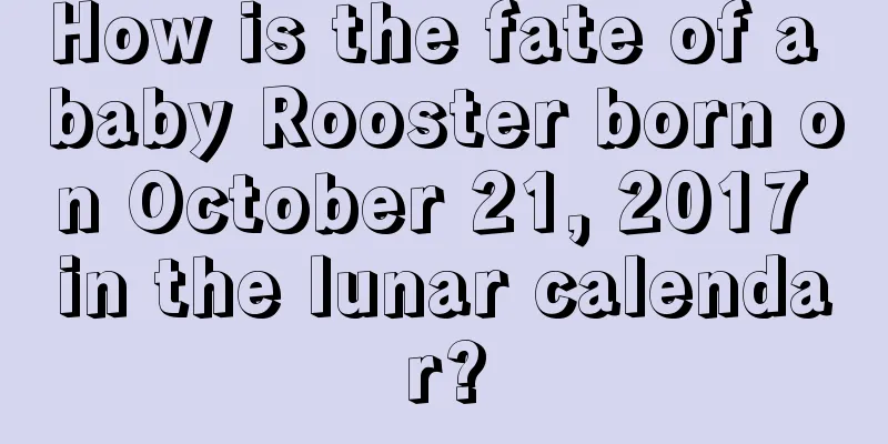 How is the fate of a baby Rooster born on October 21, 2017 in the lunar calendar?