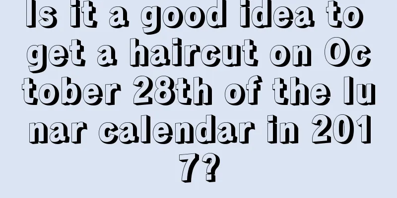 Is it a good idea to get a haircut on October 28th of the lunar calendar in 2017?