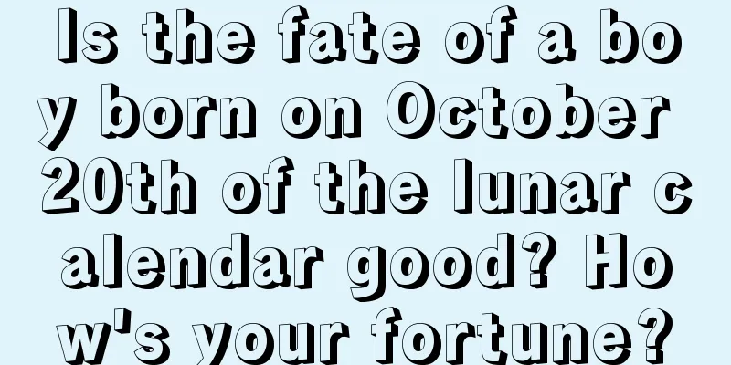 Is the fate of a boy born on October 20th of the lunar calendar good? How's your fortune?