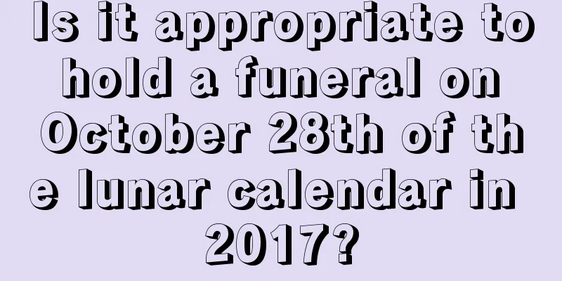Is it appropriate to hold a funeral on October 28th of the lunar calendar in 2017?