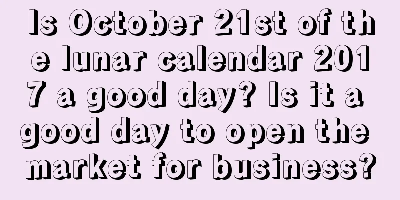Is October 21st of the lunar calendar 2017 a good day? Is it a good day to open the market for business?
