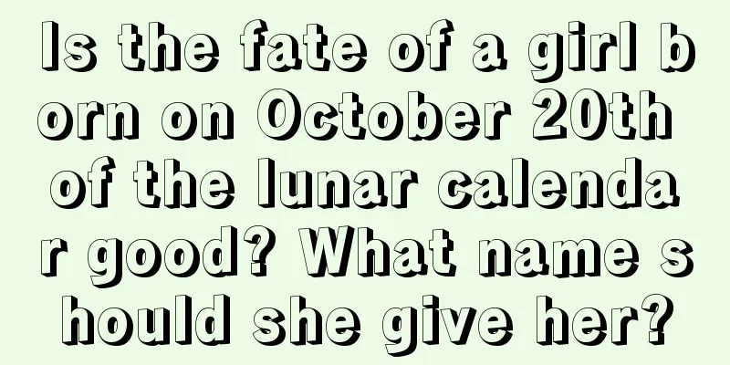 Is the fate of a girl born on October 20th of the lunar calendar good? What name should she give her?