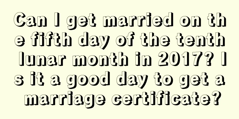 Can I get married on the fifth day of the tenth lunar month in 2017? Is it a good day to get a marriage certificate?