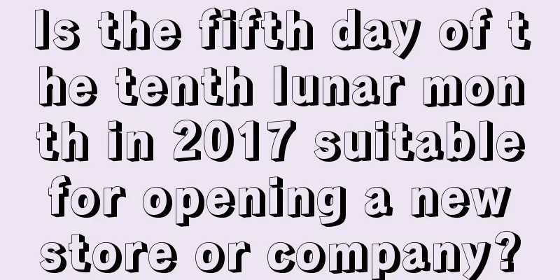 Is the fifth day of the tenth lunar month in 2017 suitable for opening a new store or company?