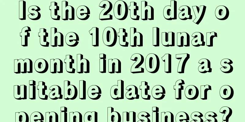 Is the 20th day of the 10th lunar month in 2017 a suitable date for opening business?