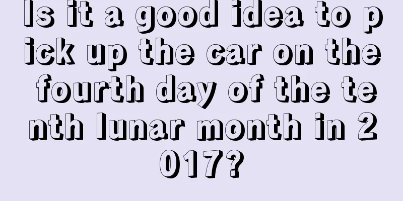 Is it a good idea to pick up the car on the fourth day of the tenth lunar month in 2017?