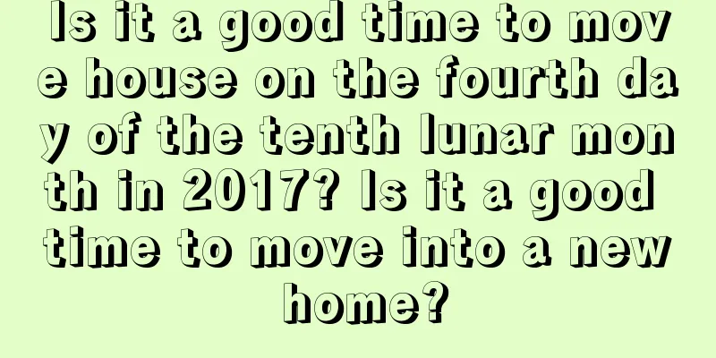 Is it a good time to move house on the fourth day of the tenth lunar month in 2017? Is it a good time to move into a new home?