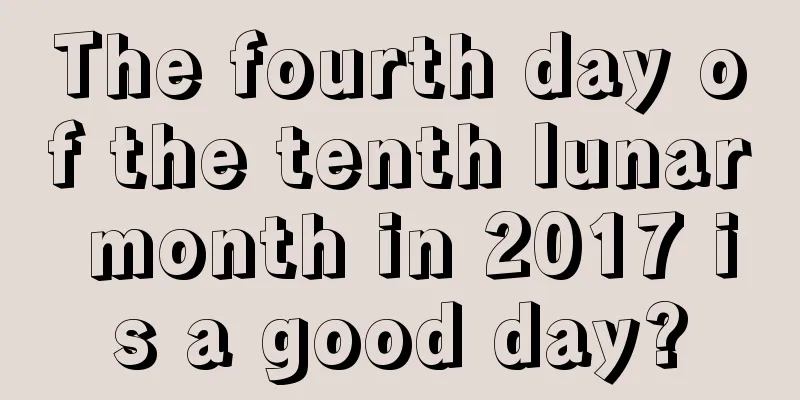 The fourth day of the tenth lunar month in 2017 is a good day?