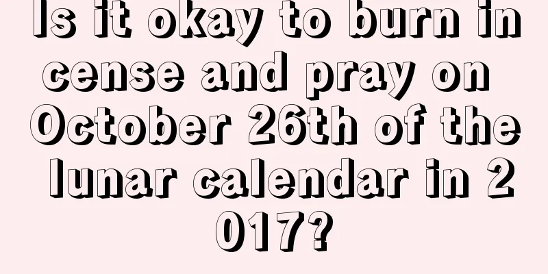 Is it okay to burn incense and pray on October 26th of the lunar calendar in 2017?