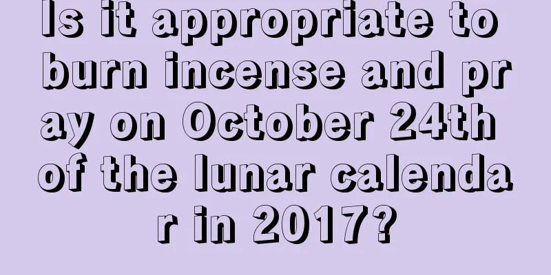 Is it appropriate to burn incense and pray on October 24th of the lunar calendar in 2017?