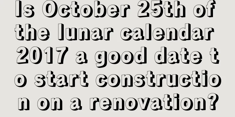 Is October 25th of the lunar calendar 2017 a good date to start construction on a renovation?