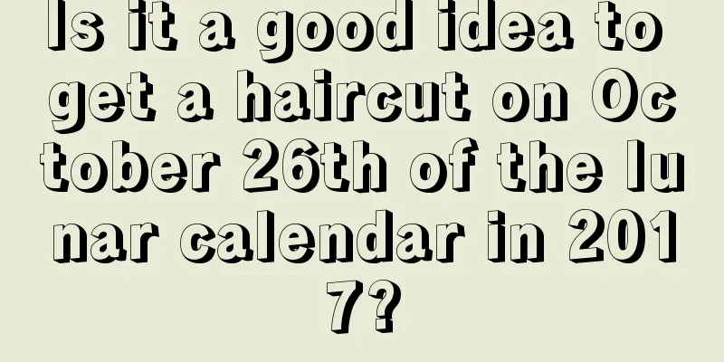 Is it a good idea to get a haircut on October 26th of the lunar calendar in 2017?