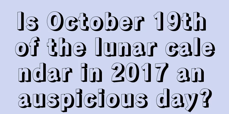 Is October 19th of the lunar calendar in 2017 an auspicious day?