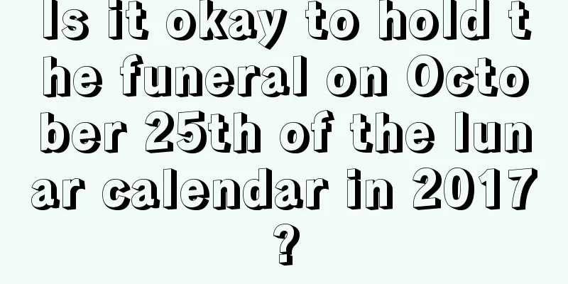 Is it okay to hold the funeral on October 25th of the lunar calendar in 2017?