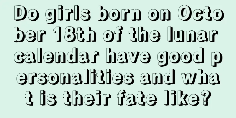 Do girls born on October 18th of the lunar calendar have good personalities and what is their fate like?