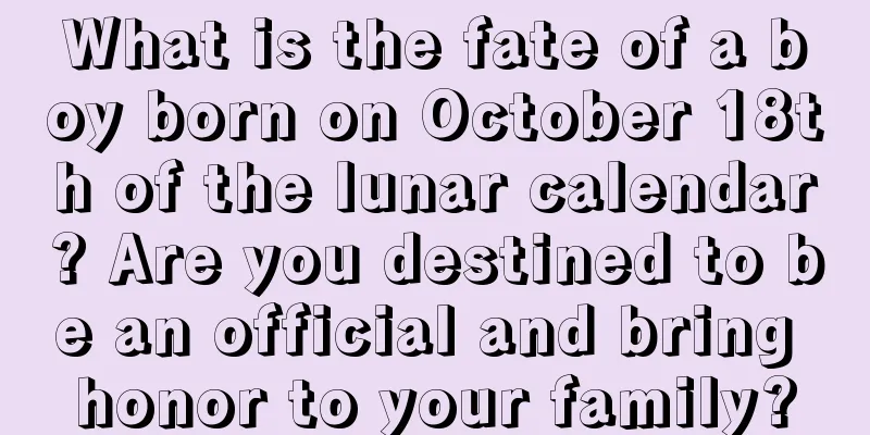 What is the fate of a boy born on October 18th of the lunar calendar? Are you destined to be an official and bring honor to your family?