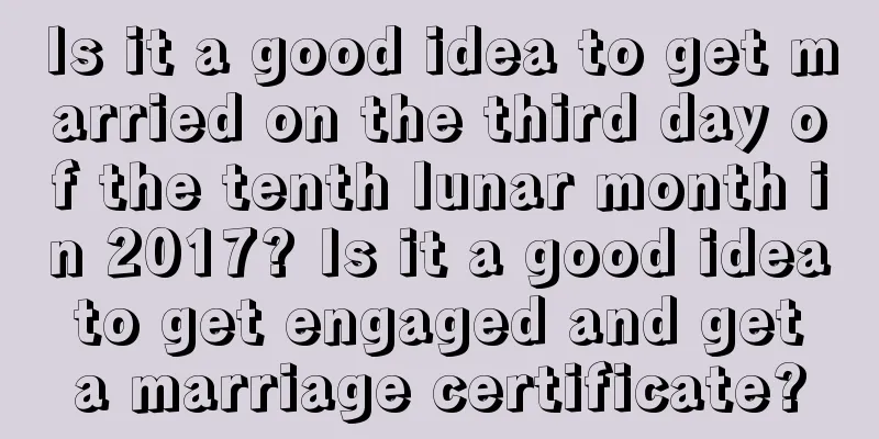 Is it a good idea to get married on the third day of the tenth lunar month in 2017? Is it a good idea to get engaged and get a marriage certificate?
