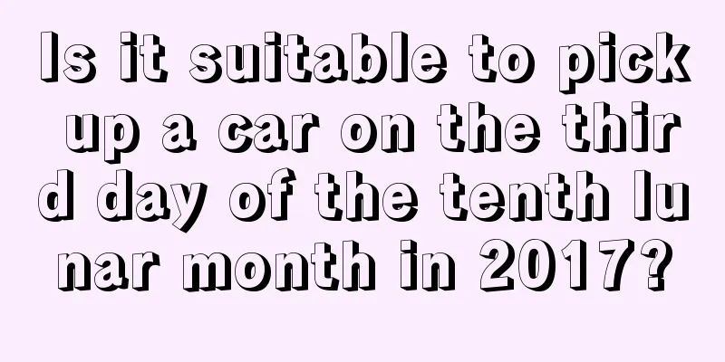 Is it suitable to pick up a car on the third day of the tenth lunar month in 2017?
