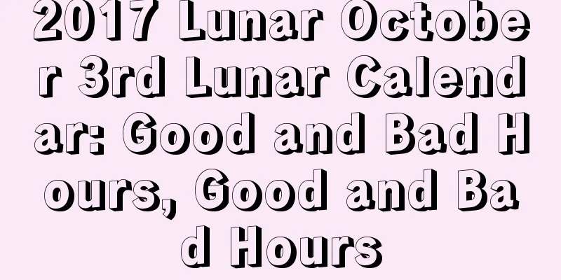 2017 Lunar October 3rd Lunar Calendar: Good and Bad Hours, Good and Bad Hours