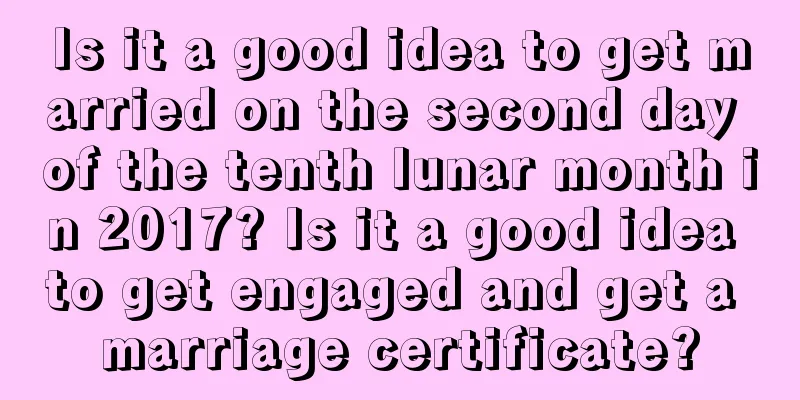 Is it a good idea to get married on the second day of the tenth lunar month in 2017? Is it a good idea to get engaged and get a marriage certificate?