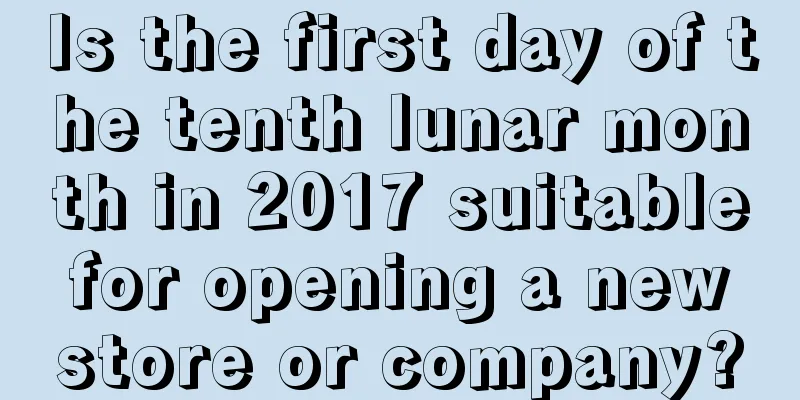 Is the first day of the tenth lunar month in 2017 suitable for opening a new store or company?