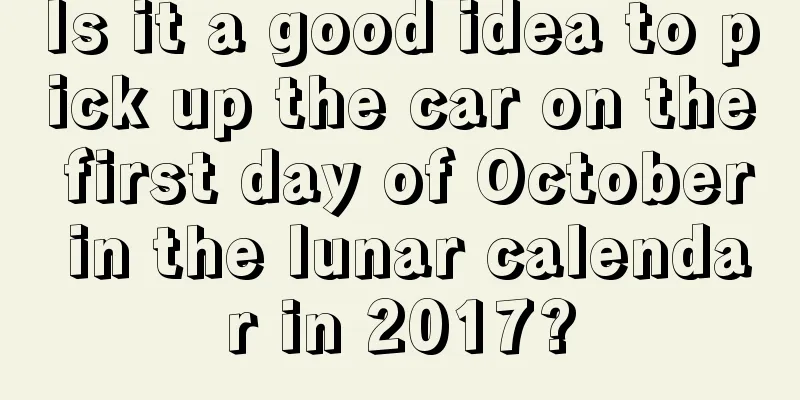 Is it a good idea to pick up the car on the first day of October in the lunar calendar in 2017?