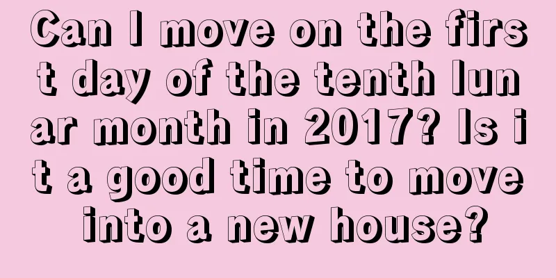 Can I move on the first day of the tenth lunar month in 2017? Is it a good time to move into a new house?