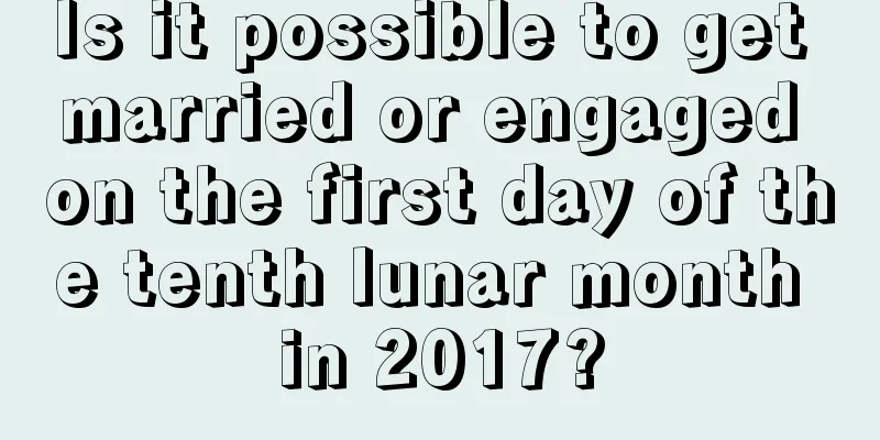 Is it possible to get married or engaged on the first day of the tenth lunar month in 2017?