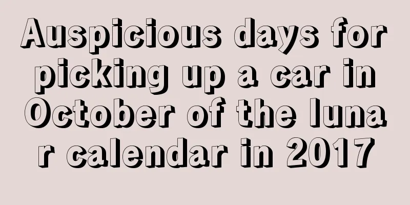 Auspicious days for picking up a car in October of the lunar calendar in 2017