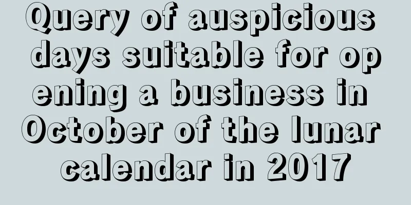 Query of auspicious days suitable for opening a business in October of the lunar calendar in 2017