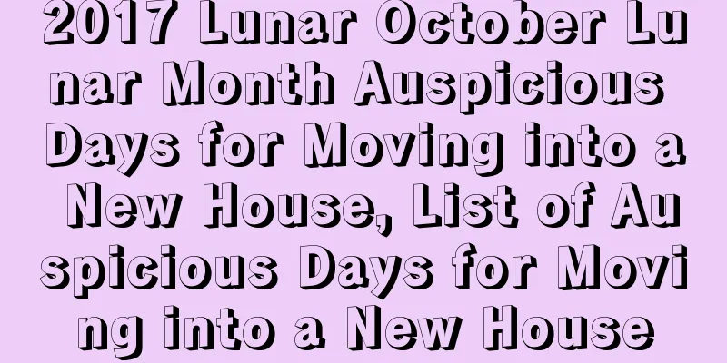 2017 Lunar October Lunar Month Auspicious Days for Moving into a New House, List of Auspicious Days for Moving into a New House