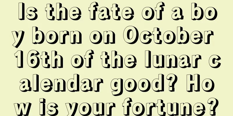 Is the fate of a boy born on October 16th of the lunar calendar good? How is your fortune?