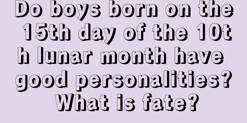 Do boys born on the 15th day of the 10th lunar month have good personalities? What is fate?
