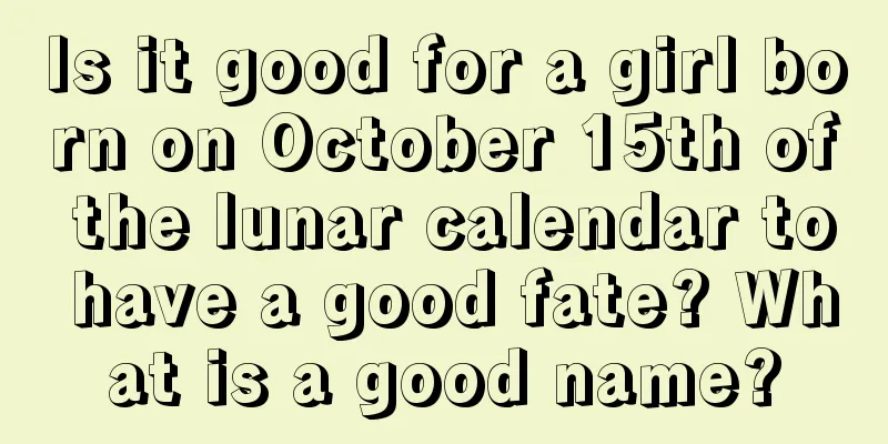 Is it good for a girl born on October 15th of the lunar calendar to have a good fate? What is a good name?