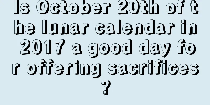 Is October 20th of the lunar calendar in 2017 a good day for offering sacrifices?