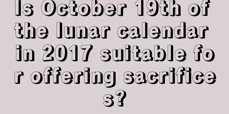 Is October 19th of the lunar calendar in 2017 suitable for offering sacrifices?