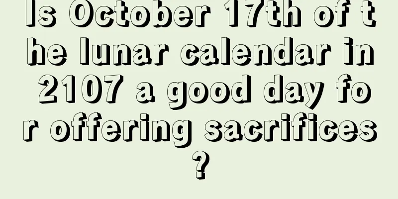 Is October 17th of the lunar calendar in 2107 a good day for offering sacrifices?