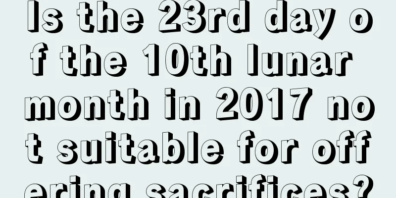 Is the 23rd day of the 10th lunar month in 2017 not suitable for offering sacrifices?