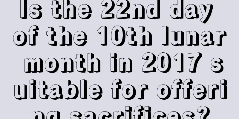 Is the 22nd day of the 10th lunar month in 2017 suitable for offering sacrifices?