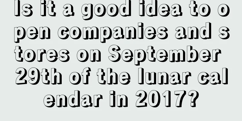 Is it a good idea to open companies and stores on September 29th of the lunar calendar in 2017?
