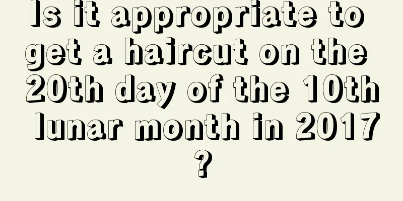 Is it appropriate to get a haircut on the 20th day of the 10th lunar month in 2017?