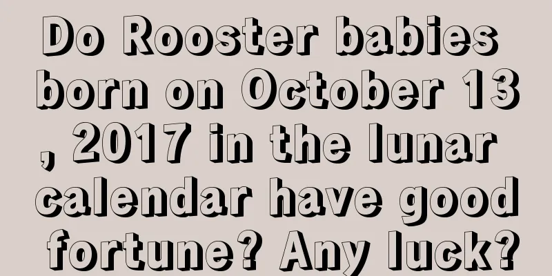 Do Rooster babies born on October 13, 2017 in the lunar calendar have good fortune? Any luck?