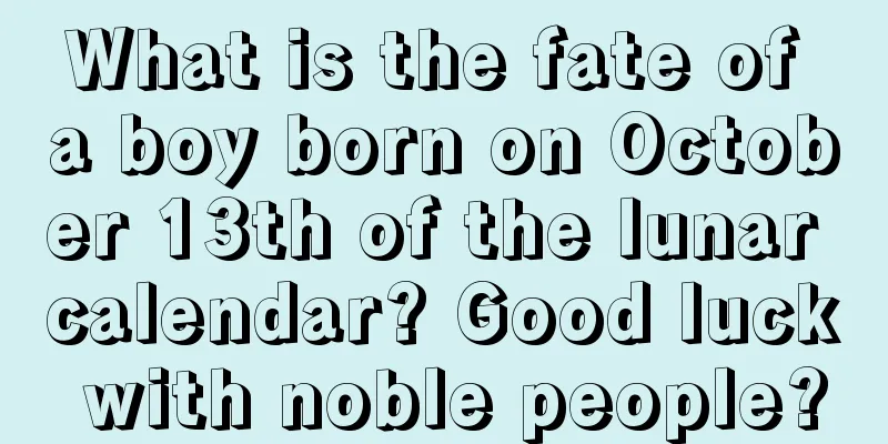 What is the fate of a boy born on October 13th of the lunar calendar? Good luck with noble people?