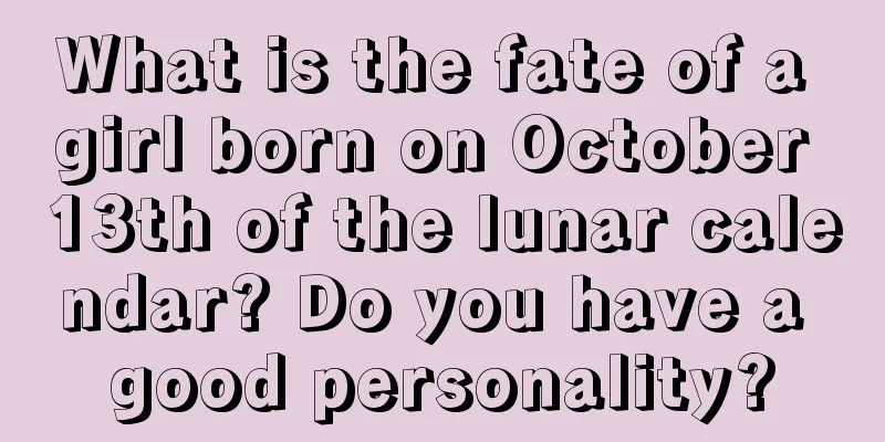 What is the fate of a girl born on October 13th of the lunar calendar? Do you have a good personality?