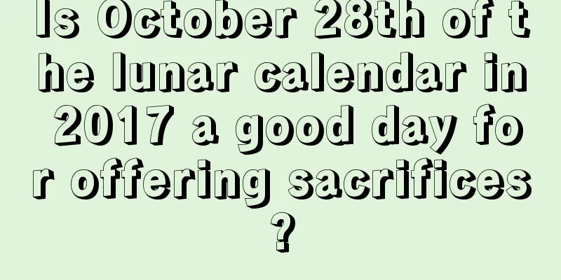 Is October 28th of the lunar calendar in 2017 a good day for offering sacrifices?